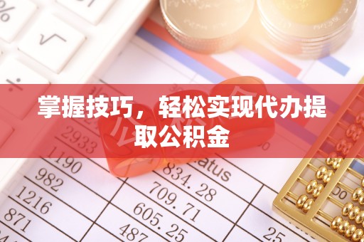 简阳掌握技巧，轻松实现代办提取公积金