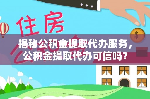 简阳揭秘公积金提取代办服务，公积金提取代办可信吗？