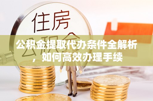 简阳公积金提取代办条件全解析，如何高效办理手续