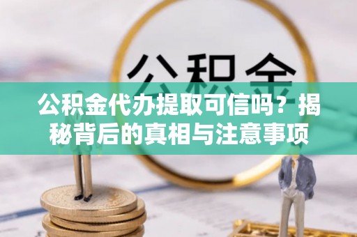 简阳公积金代办提取可信吗？揭秘背后的真相与注意事项