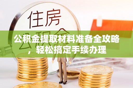 简阳公积金提取材料准备全攻略，轻松搞定手续办理