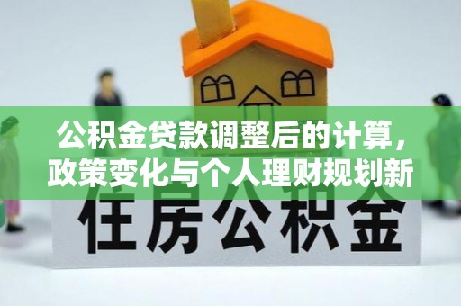 简阳公积金贷款调整后的计算，政策变化与个人理财规划新方向
