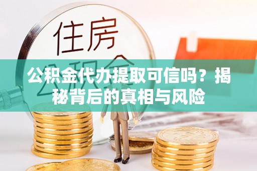 简阳公积金代办提取可信吗？揭秘背后的真相与风险