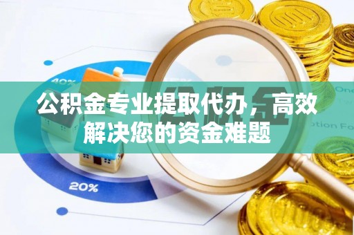 简阳公积金专业提取代办，高效解决您的资金难题