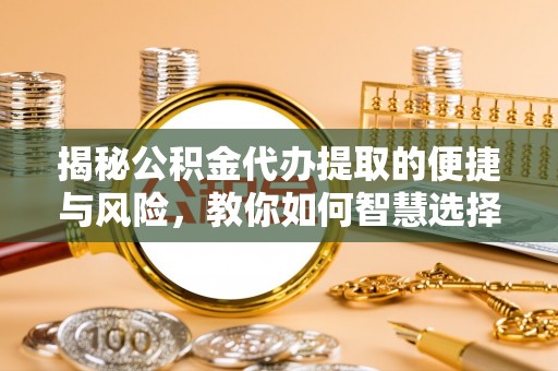 简阳揭秘公积金代办提取的便捷与风险，教你如何智慧选择