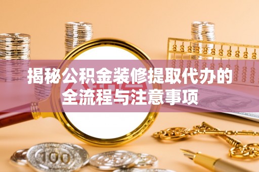 简阳揭秘公积金装修提取代办的全流程与注意事项