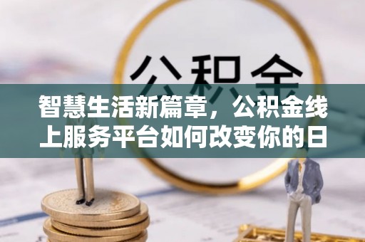 简阳智慧生活新篇章，公积金线上服务平台如何改变你的日常
