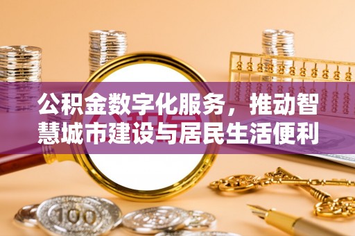 简阳公积金数字化服务，推动智慧城市建设与居民生活便利化