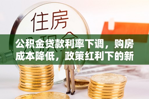简阳公积金贷款利率下调，购房成本降低，政策红利下的新机遇