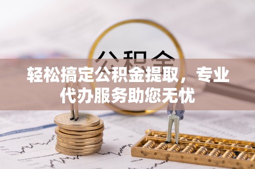 简阳轻松搞定公积金提取，专业代办服务助您无忧
