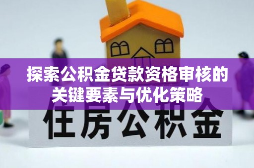 简阳探索公积金贷款资格审核的关键要素与优化策略