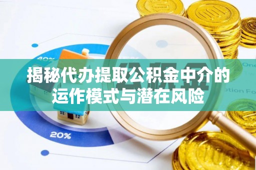 简阳揭秘代办提取公积金中介的运作模式与潜在风险