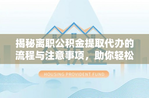 简阳揭秘离职公积金提取代办的流程与注意事项，助你轻松拿回属于你的钱！