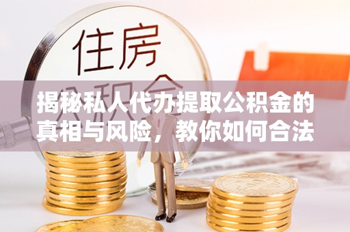 简阳揭秘私人代办提取公积金的真相与风险，教你如何合法高效操作
