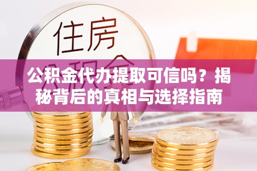 简阳公积金代办提取可信吗？揭秘背后的真相与选择指南