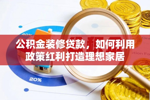 简阳公积金装修贷款，如何利用政策红利打造理想家居