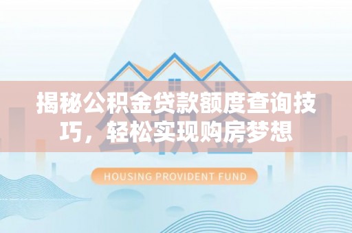 简阳揭秘公积金贷款额度查询技巧，轻松实现购房梦想