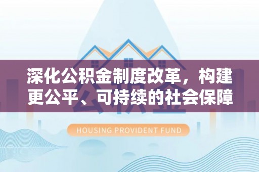 简阳深化公积金制度改革，构建更公平、可持续的社会保障体系