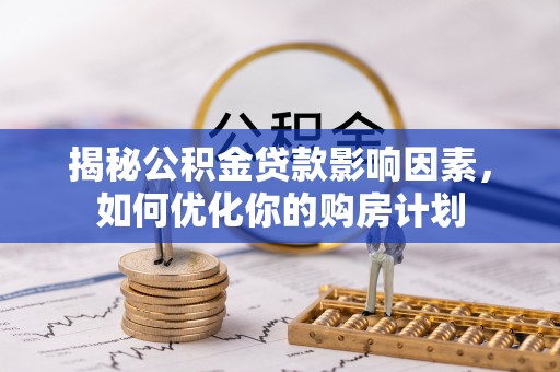 简阳揭秘公积金贷款影响因素，如何优化你的购房计划