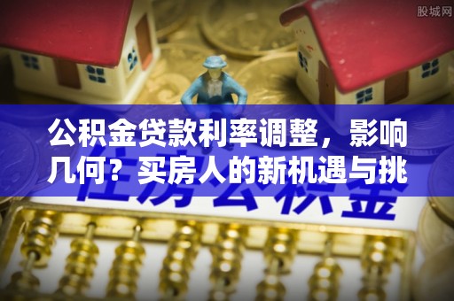 简阳公积金贷款利率调整，影响几何？买房人的新机遇与挑战
