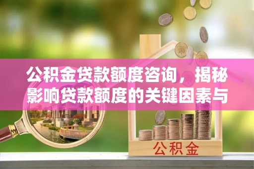简阳公积金贷款额度咨询，揭秘影响贷款额度的关键因素与实用攻略