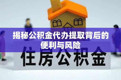 简阳揭秘公积金代办提取背后的便利与风险