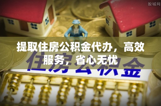 简阳提取住房公积金代办，高效服务，省心无忧