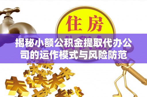 简阳揭秘小额公积金提取代办公司的运作模式与风险防范