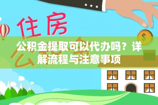 简阳公积金提取可以代办吗？详解流程与注意事项