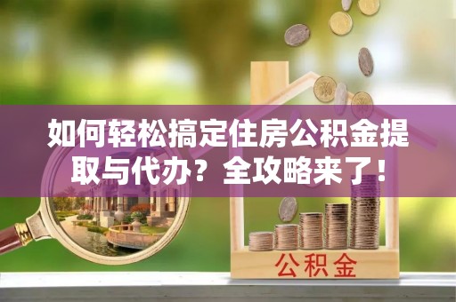 简阳如何轻松搞定住房公积金提取与代办？全攻略来了！