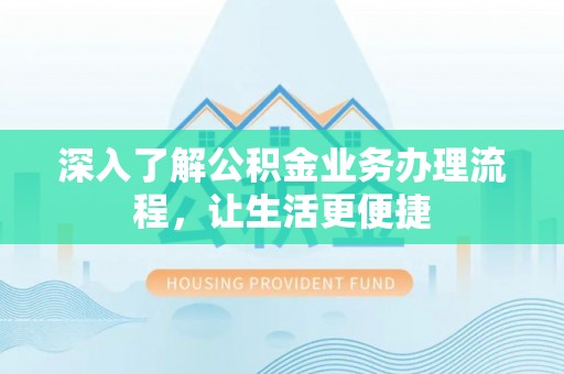 简阳深入了解公积金业务办理流程，让生活更便捷