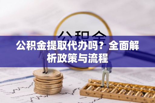 简阳公积金提取代办吗？全面解析政策与流程