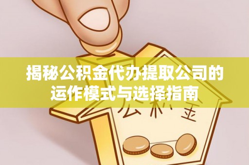 简阳揭秘公积金代办提取公司的运作模式与选择指南