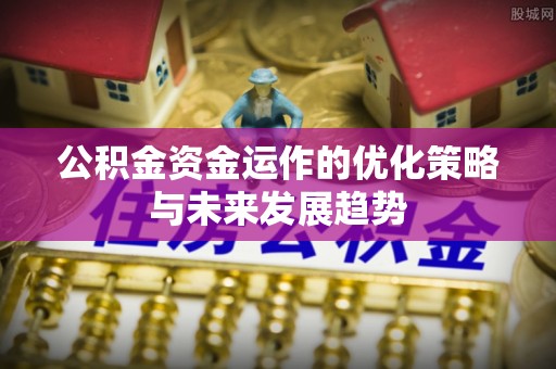 简阳公积金资金运作的优化策略与未来发展趋势