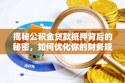 简阳揭秘公积金贷款抵押背后的秘密，如何优化你的财务规划