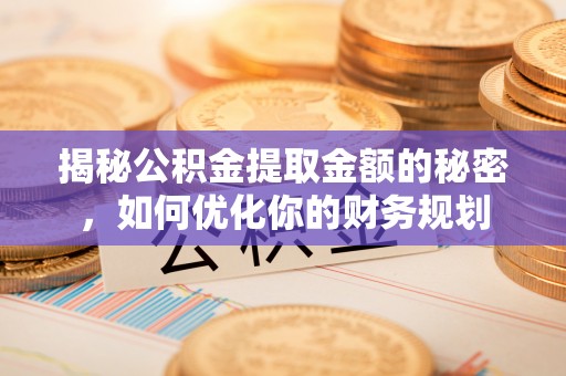 简阳揭秘公积金提取金额的秘密，如何优化你的财务规划