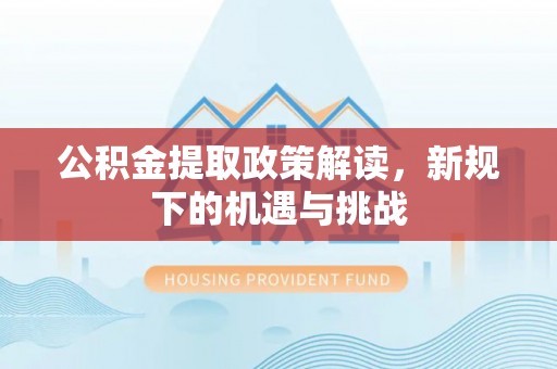 简阳公积金提取政策解读，新规下的机遇与挑战