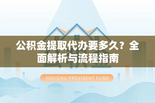 简阳公积金提取代办要多久？全面解析与流程指南