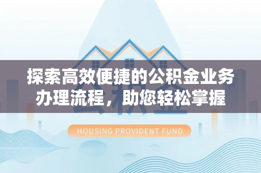 简阳探索高效便捷的公积金业务办理流程，助您轻松掌握
