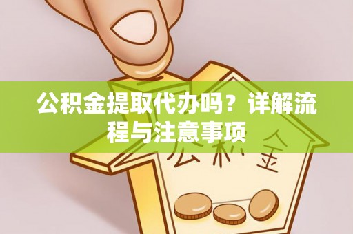 简阳公积金提取代办吗？详解流程与注意事项