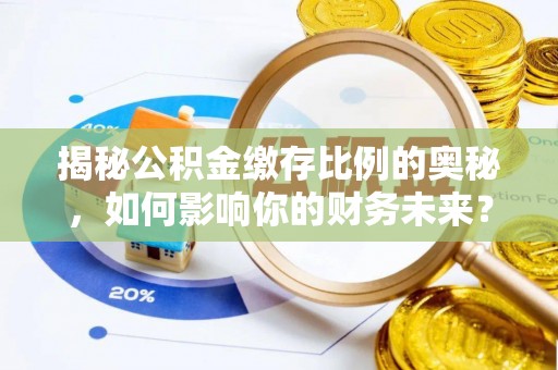 简阳揭秘公积金缴存比例的奥秘，如何影响你的财务未来？