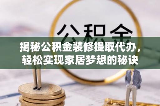 简阳揭秘公积金装修提取代办，轻松实现家居梦想的秘诀
