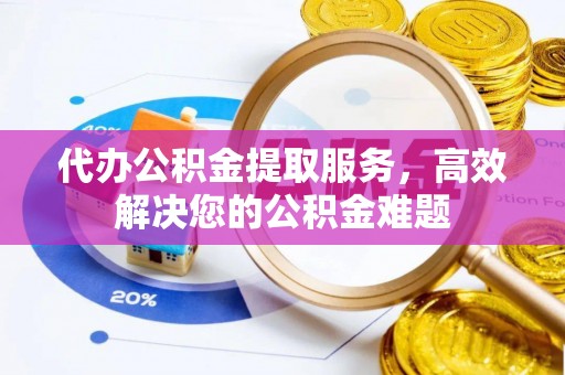 简阳代办公积金提取服务，高效解决您的公积金难题