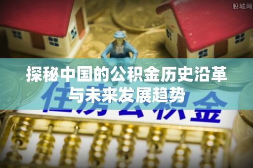 简阳探秘中国的公积金历史沿革与未来发展趋势