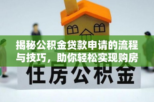 简阳揭秘公积金贷款申请的流程与技巧，助你轻松实现购房梦