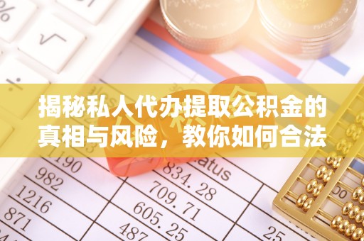 简阳揭秘私人代办提取公积金的真相与风险，教你如何合法合规操作