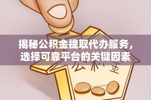简阳揭秘公积金提取代办服务，选择可靠平台的关键因素