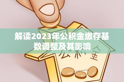 简阳解读2023年公积金缴存基数调整及其影响