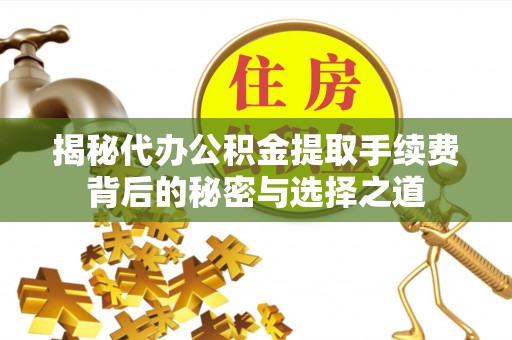 简阳揭秘代办公积金提取手续费背后的秘密与选择之道