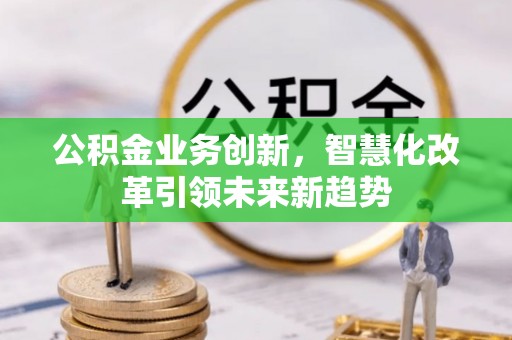 简阳公积金业务创新，智慧化改革引领未来新趋势